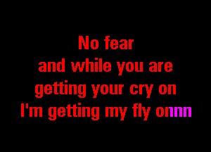 No fear
and while you are

getting your cry on
I'm getting my fly onnn