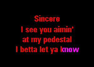 Sincere
I see you aimin'

at my pedestal
I hetta let ya know