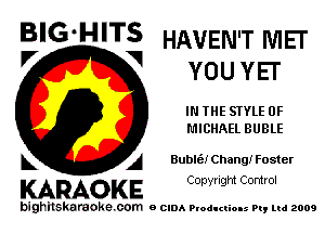 BIG HITS HAVEN'T MEI'
YOU YEI'

IN THE STYLE 0F
MICHAEL BUBLE

Bublt'a! Chang! Foster

KARAOKE Copyright Control

bighilskaraoke. com a cum P odI (U M. Pq Ltd 2009