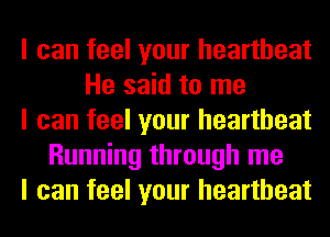 I can feel your heartbeat
He said to me
I can feel your heartbeat
Running through me
I can feel your heartbeat