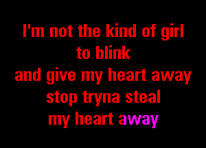 I'm not the kind of girl
to blink
and give my heart away
stop tryna steal
my heart away