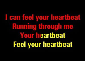 I can feel your heartbeat
Running through me
Your heartbeat
Feel your heartbeat