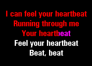 I can feel your heartbeat
Running through me
Your heartbeat
Feel your heartbeat
Beat, heat