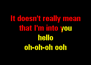 It doesn't really mean
that I'm into you

hello
oh-oh-oh ooh