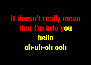 It doesn't really mean
that I'm into you

hello
oh-oh-oh ooh