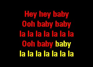 Hey hey baby
00h baby baby

la la la la la la la
00h baby baby
la la la la la la la