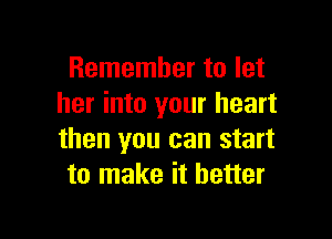 Remember to let
her into your heart

than you can start
to make it better