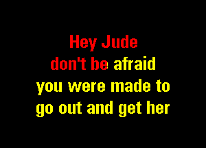 Hey Jude
don't be afraid

you were made to
go out and get her