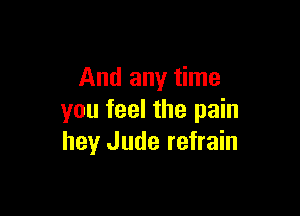 And any time

you feel the pain
hey Jude refrain