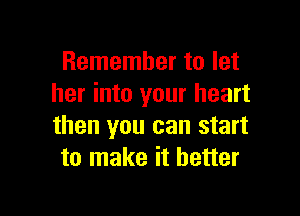 Remember to let
her into your heart

than you can start
to make it better