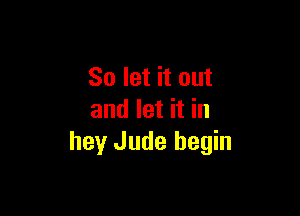 So let it out

and let it in
hey Jude begin