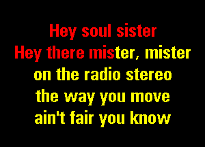 Hey soul sister
Hey there mister, mister
on the radio stereo
the way you move
ain't fair you know