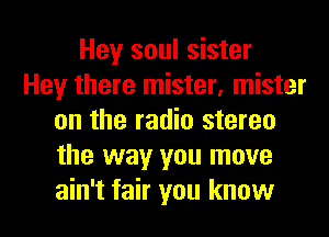 Hey soul sister
Hey there mister, mister
on the radio stereo
the way you move
ain't fair you know
