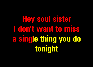 Hey soul sister
I don't want to miss

a single thing you do
tonight