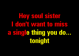 Hey soul sister
I don't want to miss

a single thing you do...
tonight