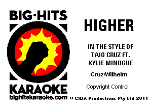 E'G'H'Ti HIGHER

IN THE STYLE 0F
TAIO CRUZ FT.
KYLIE L'IINUGUE

L A Cruzlw'llhelm
WOKE Copynght Control

blghnskaraokc.com o CIDA P'oducliOIs m, ml 201 I