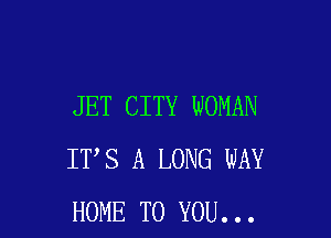 JET CITY WOMAN

IT S A LONG WAY
HOME TO YOU...