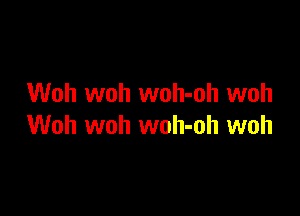 Woh woh woh-oh woh

Woh woh woh-oh woh