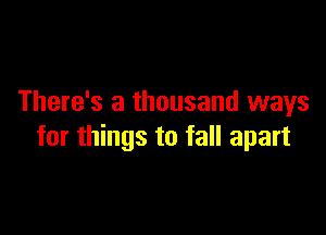 There's a thousand ways

for things to fall apart