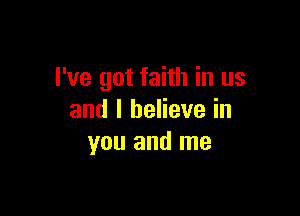 I've got faith in us

and I believe in
you and me