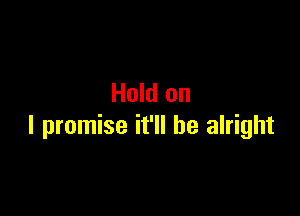 Hold on

I promise it'll be alright