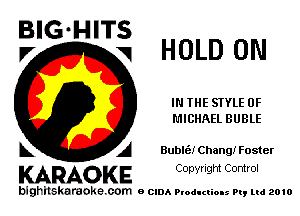BIG HITS
V HOLD 0N

IN THE STYLE 0F
MICHAEL BUBLE

A Bublt'a! Chang! Foster

KARAOKE Conyright Control

bighilskaraoke. com a cum Productions Pq Ltd 2010