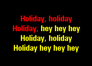 Holiday, holiday
Holiday, hey hey hey

Holiday, holiday
Holiday hey hey heyr