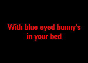 With blue eyed hunny's

in your bed