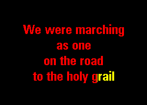 We were marching
as one

ontheroad
to the holy grail