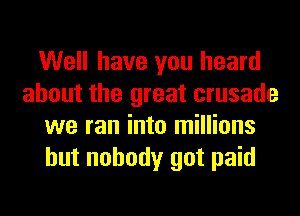 Well have you heard
about the great crusade
we ran into millions
but nobody got paid