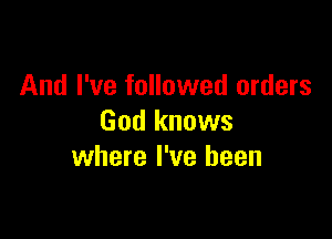 And I've followed orders

God knows
where I've been