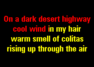 On a dark desert highway
cool wind in my hair
warm smell of colitas
rising up through the air