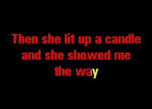 Then she lit up a candle

and she showed me
the way