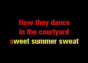 How they dance

in the courtyard
sweet summer sweat