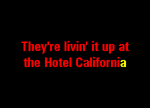 They're livin' it up at

the Hotel California