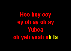 H00 hey eey
ey oh ay oh ay

Yuhea
oh yeh yeah oh la