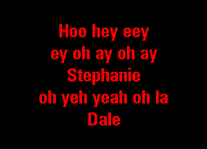 H00 hey eey
ey oh ay oh ay

Stephanie
oh yeh yeah oh la
Dale