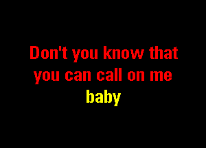 Don't you know that

you can call on me
baby