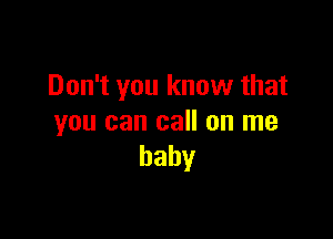 Don't you know that

you can call on me
baby