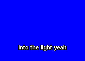 Into the light yeah