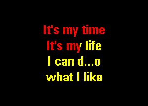 It's my time
It's my life

I can d...o
what I like