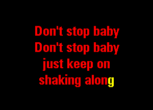 Don't stop baby
Don't stop baby

iust keep on
shaking along