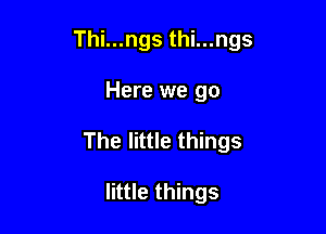 ThinngsthLungs

Here we go
The little things

little things