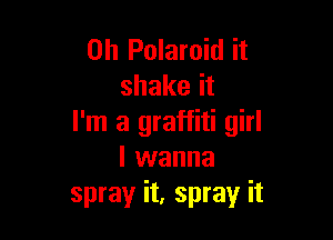0h Polaroid it
shake it

I'm a graffiti girl
I wanna
spray it, spray it