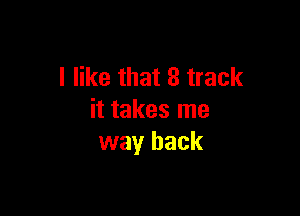 I like that 8 track

it takes me
way back