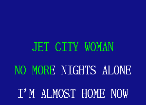 JET CITY WOMAN
NO MORE NIGHTS ALONE
PM ALMOST HOME NOW