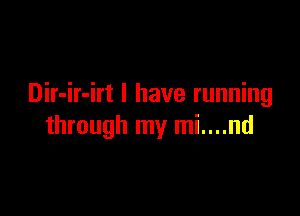 Dir-ir-irt l have running

through my mi....nd