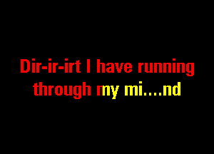 Dir-ir-irt l have running

through my mi....nd
