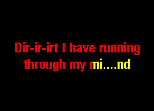 Dir-ir-irt l have running

through my mi....nd