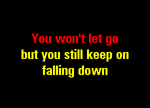 You won't let go

but you still keep on
falling down